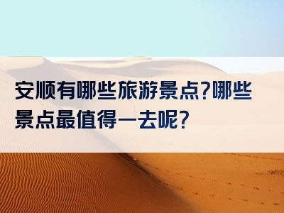 安顺有哪些旅游景点？哪些景点最值得一去呢？