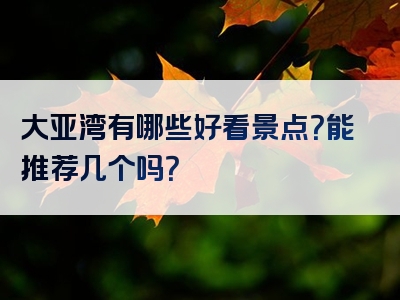 大亚湾有哪些好看景点？能推荐几个吗？