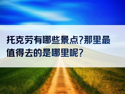 托克劳有哪些景点？那里最值得去的是哪里呢？