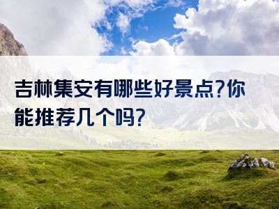 吉林集安有哪些好景点？你能推荐几个吗？