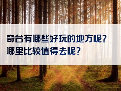 奇台有哪些好玩的地方呢？哪里比较值得去呢？