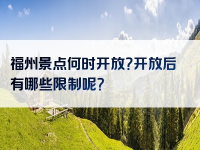 福州景点何时开放？开放后有哪些限制呢？