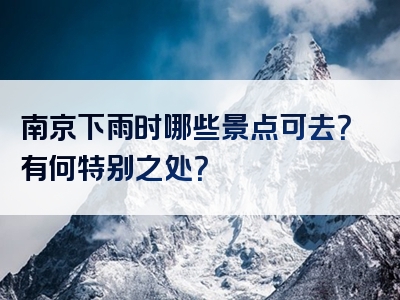 南京下雨时哪些景点可去？有何特别之处？