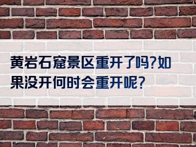 黄岩石窟景区重开了吗？如果没开何时会重开呢？