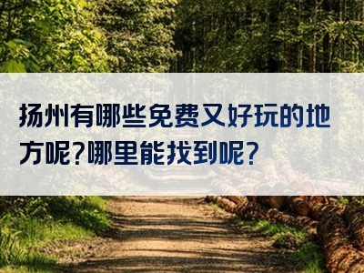 扬州有哪些免费又好玩的地方呢？哪里能找到呢？
