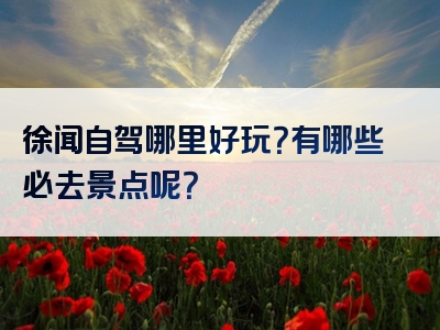 徐闻自驾哪里好玩？有哪些必去景点呢？