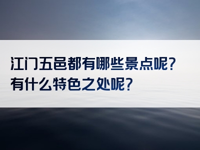 江门五邑都有哪些景点呢？有什么特色之处呢？