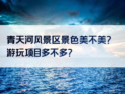青天河风景区景色美不美？游玩项目多不多？