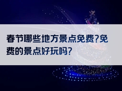 春节哪些地方景点免费？免费的景点好玩吗？