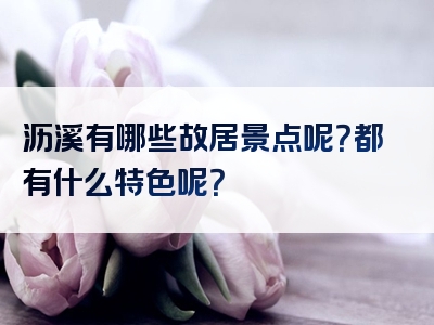 沥溪有哪些故居景点呢？都有什么特色呢？