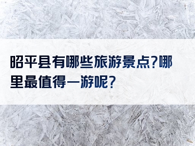 昭平县有哪些旅游景点？哪里最值得一游呢？