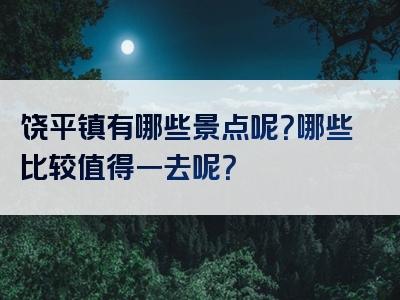 饶平镇有哪些景点呢？哪些比较值得一去呢？