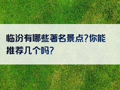 临汾有哪些著名景点？你能推荐几个吗？