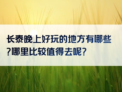 长泰晚上好玩的地方有哪些？哪里比较值得去呢？