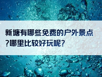 新塘有哪些免费的户外景点？哪里比较好玩呢？