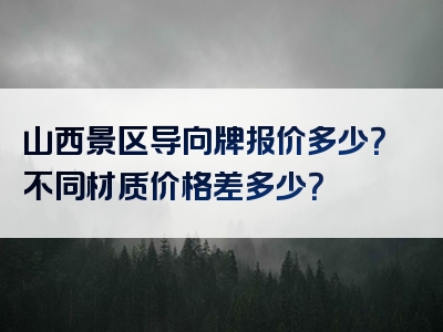 山西景区导向牌报价多少？不同材质价格差多少？