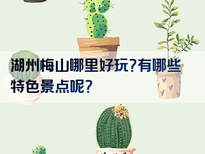 湖州梅山哪里好玩？有哪些特色景点呢？