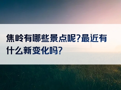 焦岭有哪些景点呢？最近有什么新变化吗？