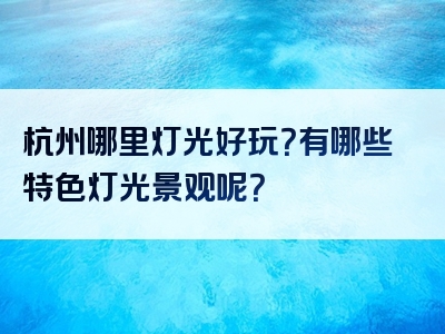 杭州哪里灯光好玩？有哪些特色灯光景观呢？