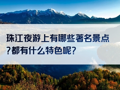 珠江夜游上有哪些著名景点？都有什么特色呢？