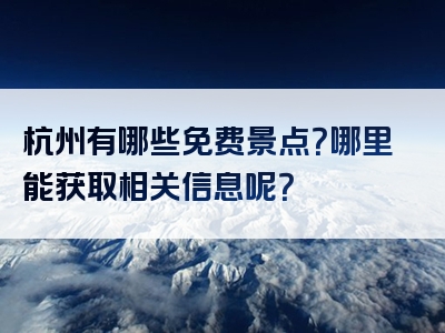 杭州有哪些免费景点？哪里能获取相关信息呢？