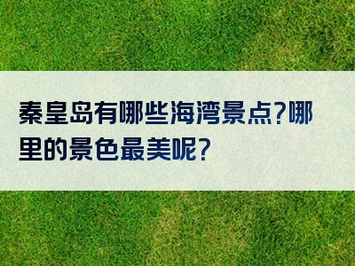 秦皇岛有哪些海湾景点？哪里的景色最美呢？