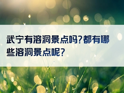 武宁有溶洞景点吗？都有哪些溶洞景点呢？