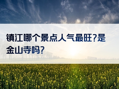 镇江哪个景点人气最旺？是金山寺吗？