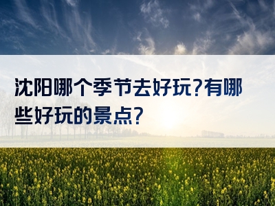 沈阳哪个季节去好玩？有哪些好玩的景点？