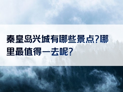 秦皇岛兴城有哪些景点？哪里最值得一去呢？