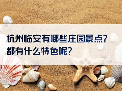 杭州临安有哪些庄园景点？都有什么特色呢？