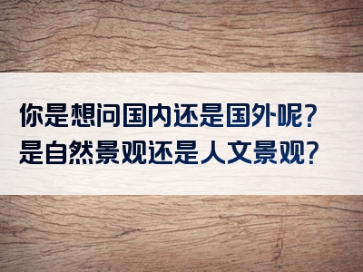 你是想问国内还是国外呢？是自然景观还是人文景观？