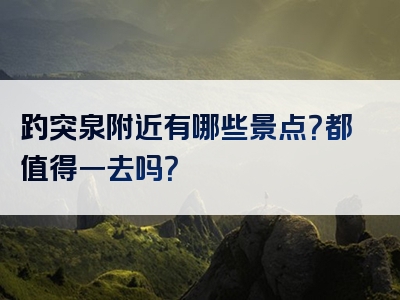 趵突泉附近有哪些景点？都值得一去吗？