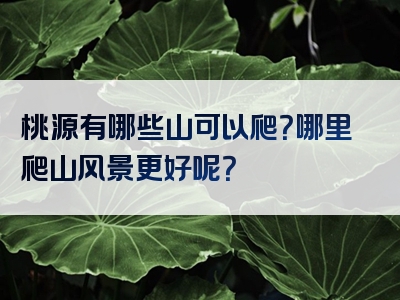 桃源有哪些山可以爬？哪里爬山风景更好呢？