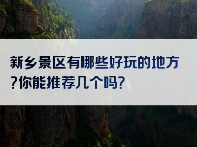 新乡景区有哪些好玩的地方？你能推荐几个吗？