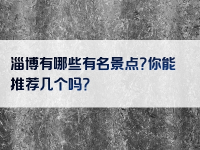 淄博有哪些有名景点？你能推荐几个吗？