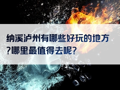 纳溪泸州有哪些好玩的地方？哪里最值得去呢？