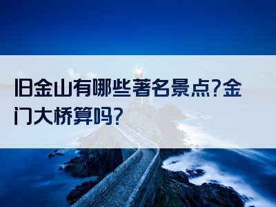 旧金山有哪些著名景点？金门大桥算吗？