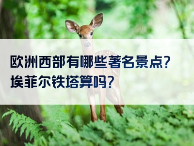 欧洲西部有哪些著名景点？埃菲尔铁塔算吗？