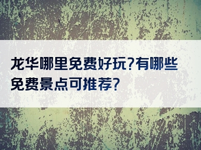 龙华哪里免费好玩？有哪些免费景点可推荐？
