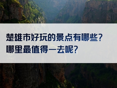楚雄市好玩的景点有哪些？哪里最值得一去呢？