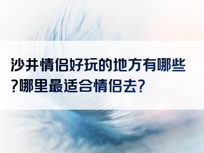 沙井情侣好玩的地方有哪些？哪里最适合情侣去？