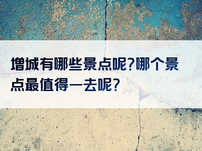 增城有哪些景点呢？哪个景点最值得一去呢？
