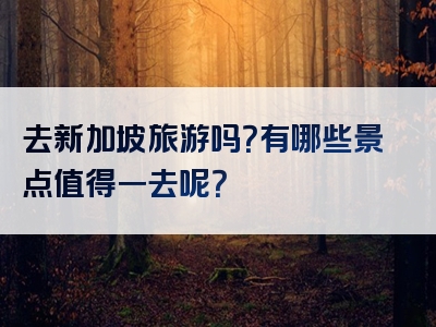 去新加坡旅游吗？有哪些景点值得一去呢？