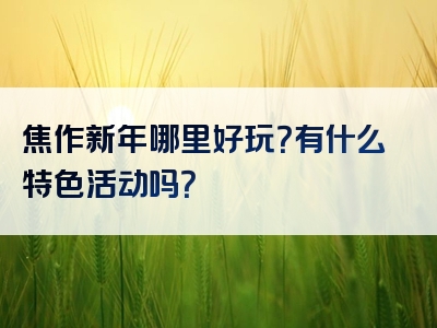 焦作新年哪里好玩？有什么特色活动吗？