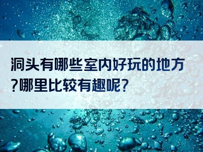 洞头有哪些室内好玩的地方？哪里比较有趣呢？