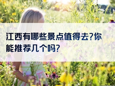 江西有哪些景点值得去？你能推荐几个吗？