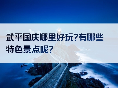 武平国庆哪里好玩？有哪些特色景点呢？