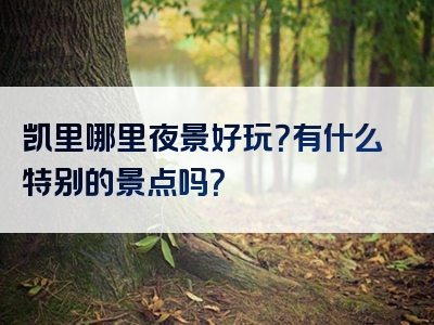 凯里哪里夜景好玩？有什么特别的景点吗？