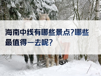 海南中线有哪些景点？哪些最值得一去呢？